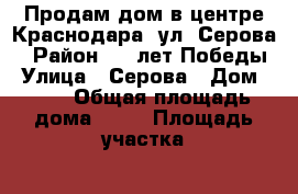 Продам дом в центре Краснодара. ул. Серова. › Район ­ 40лет Победы › Улица ­ Серова › Дом ­ 25 › Общая площадь дома ­ 75 › Площадь участка ­ 5 › Цена ­ 5 400 000 - Краснодарский край, Краснодар г. Недвижимость » Дома, коттеджи, дачи продажа   